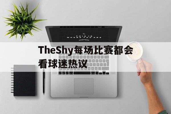 TheShy每场比赛都会看球迷热议的简单介绍|VG棋牌体育APP